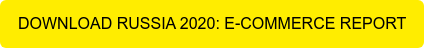 DOWNLOAD RUSSIA 2020: E-COMMERCE REPORT