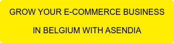 GROW YOUR E-COMMERCE BUSINESS  IN BELGIUM WITH ASENDIA